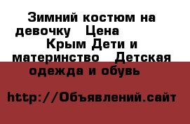 Зимний костюм на девочку › Цена ­ 2 500 - Крым Дети и материнство » Детская одежда и обувь   